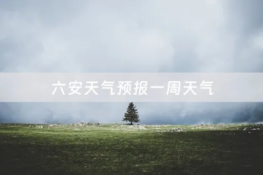 六安天气预报15天（六安天气预报15天 视频）
